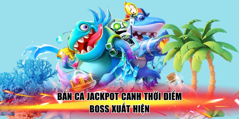 ban-ca-jackpot-canh-thoi-diem-boss-xuat-hien