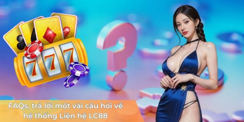 faq-tra-loi-mot-vai-cau-hoi-ve-he-thong-lien-he-lc88